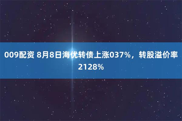 009配资 8月8日海优转债上涨037%，转股溢价率2128%