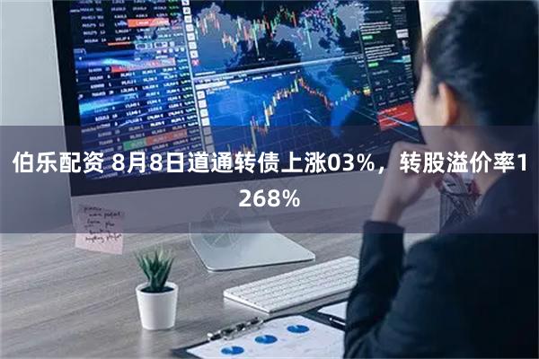 伯乐配资 8月8日道通转债上涨03%，转股溢价率1268%
