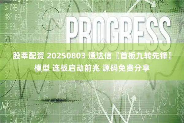 股莘配资 20250803 通达信〖首板九转先锋〗模型 连板启动前兆 源码免费分享